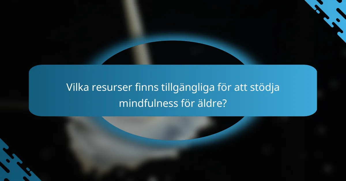 Vilka resurser finns tillgängliga för att stödja mindfulness för äldre?