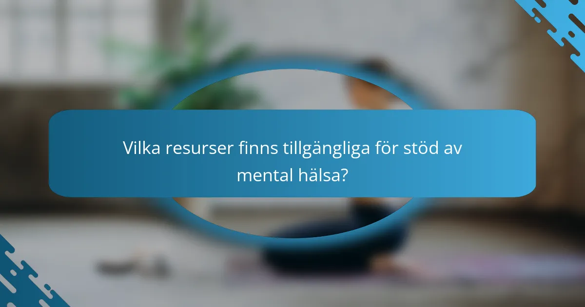 Vilka resurser finns tillgängliga för stöd av mental hälsa?