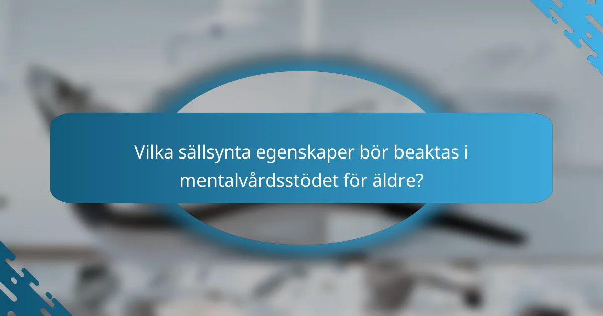 Vilka sällsynta egenskaper bör beaktas i mentalvårdsstödet för äldre?