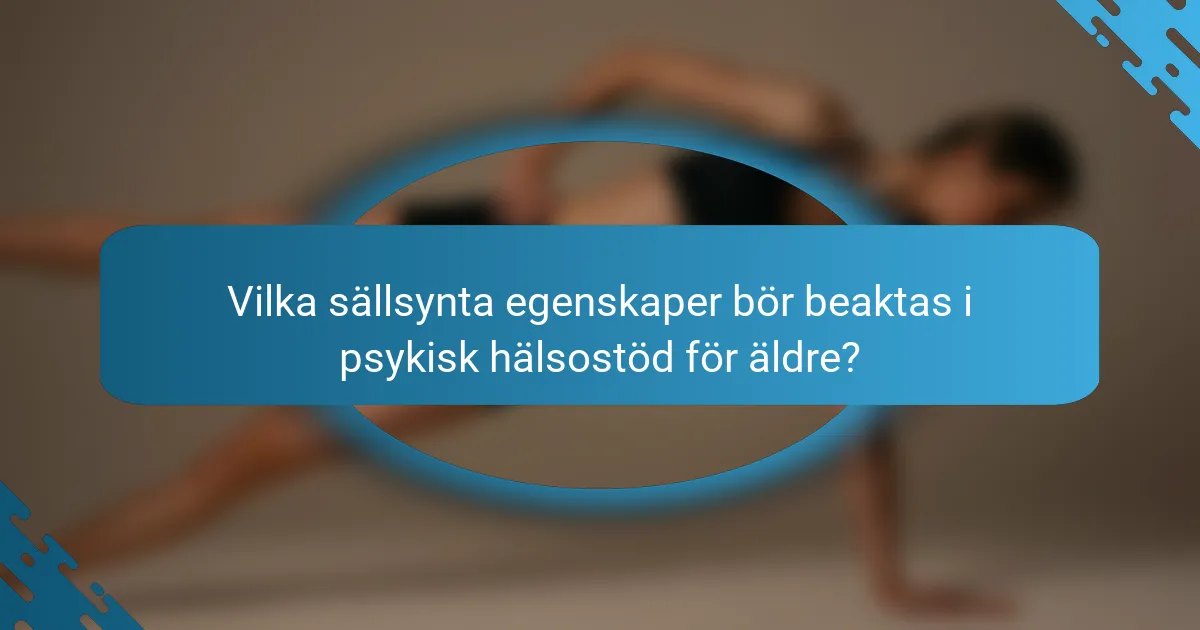 Vilka sällsynta egenskaper bör beaktas i psykisk hälsostöd för äldre?