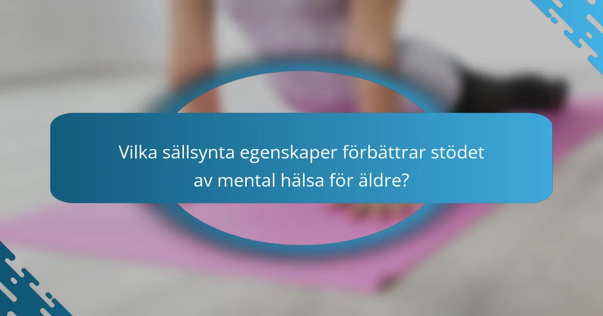 Vilka sällsynta egenskaper förbättrar stödet av mental hälsa för äldre?