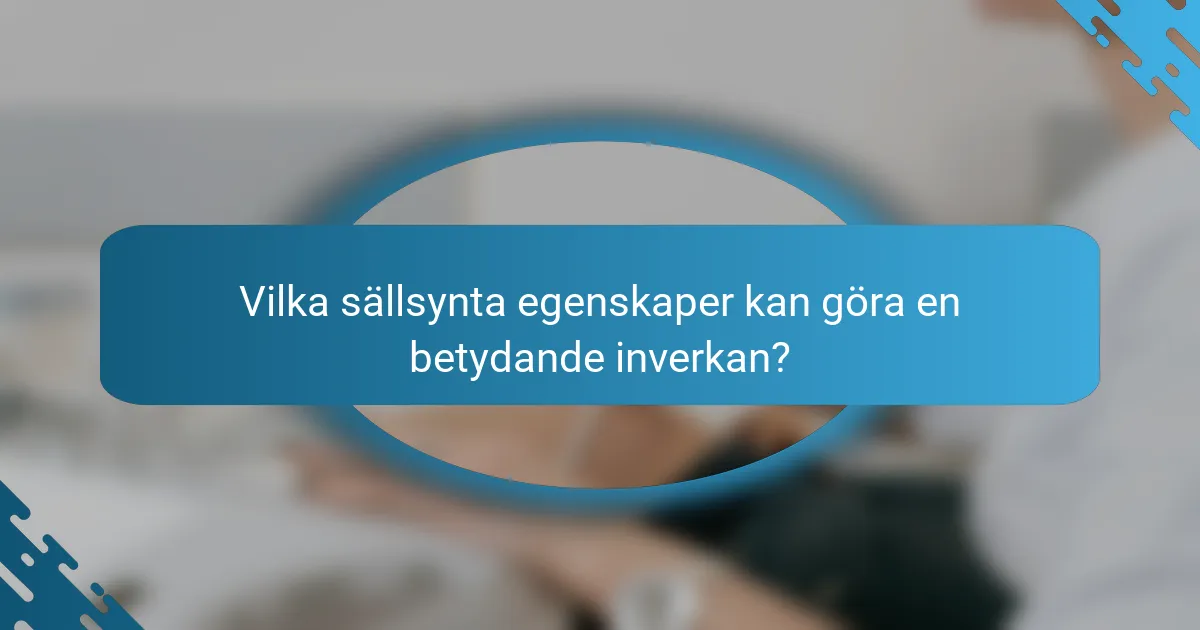 Vilka sällsynta egenskaper kan göra en betydande inverkan?