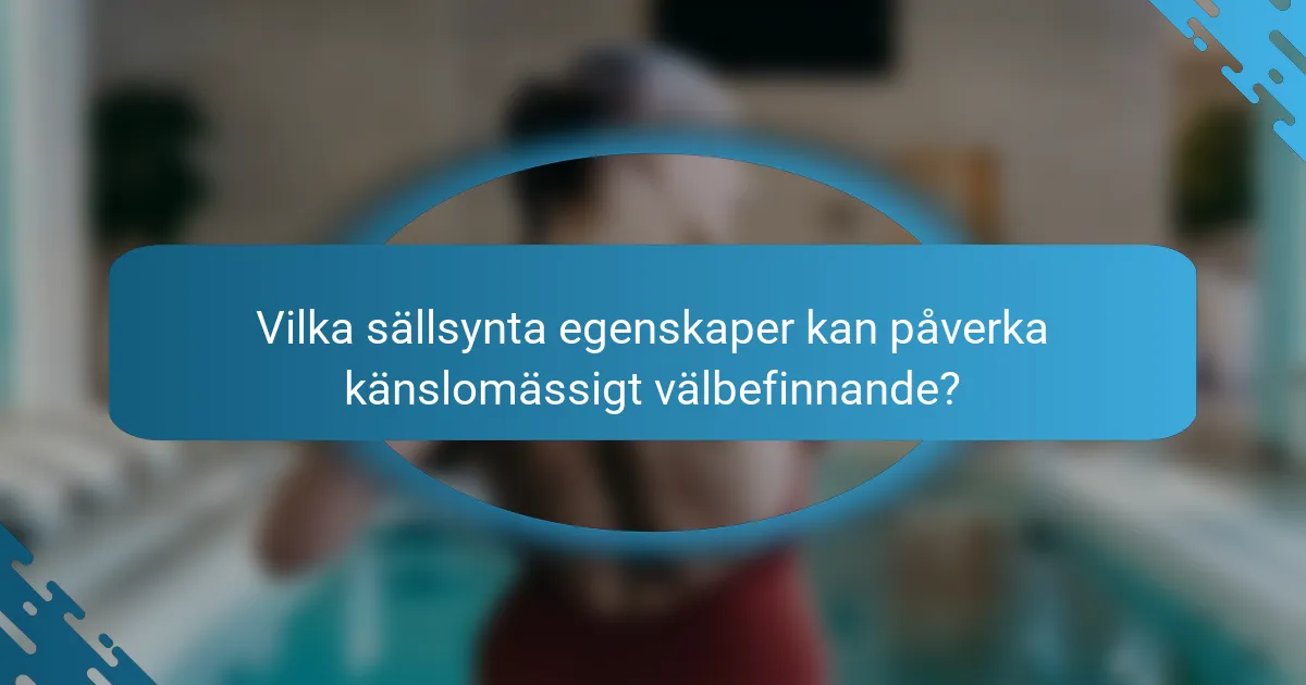 Vilka sällsynta egenskaper kan påverka känslomässigt välbefinnande?