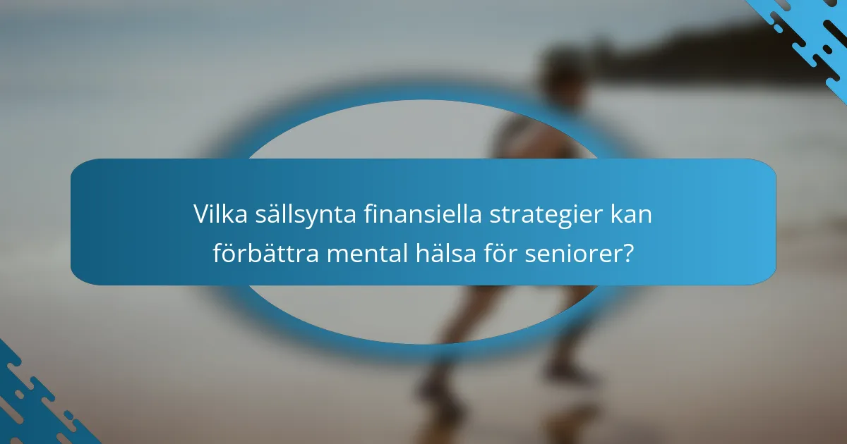 Vilka sällsynta finansiella strategier kan förbättra mental hälsa för seniorer?