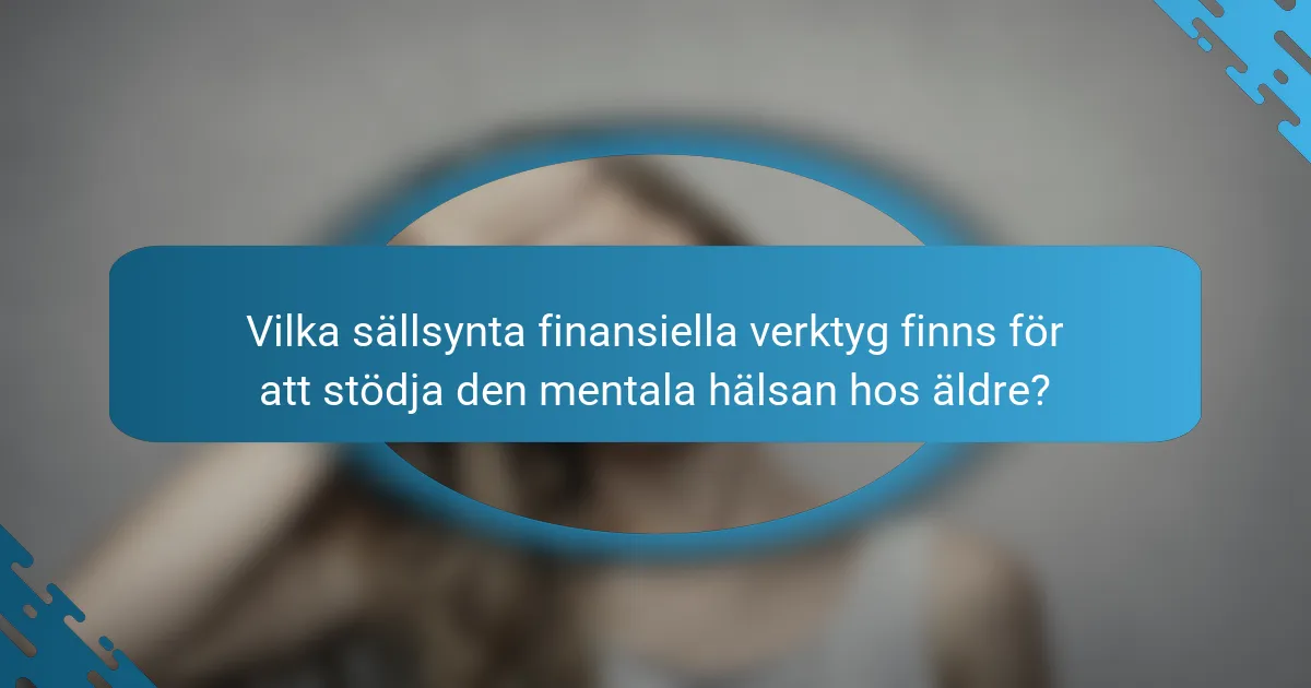 Vilka sällsynta finansiella verktyg finns för att stödja den mentala hälsan hos äldre?