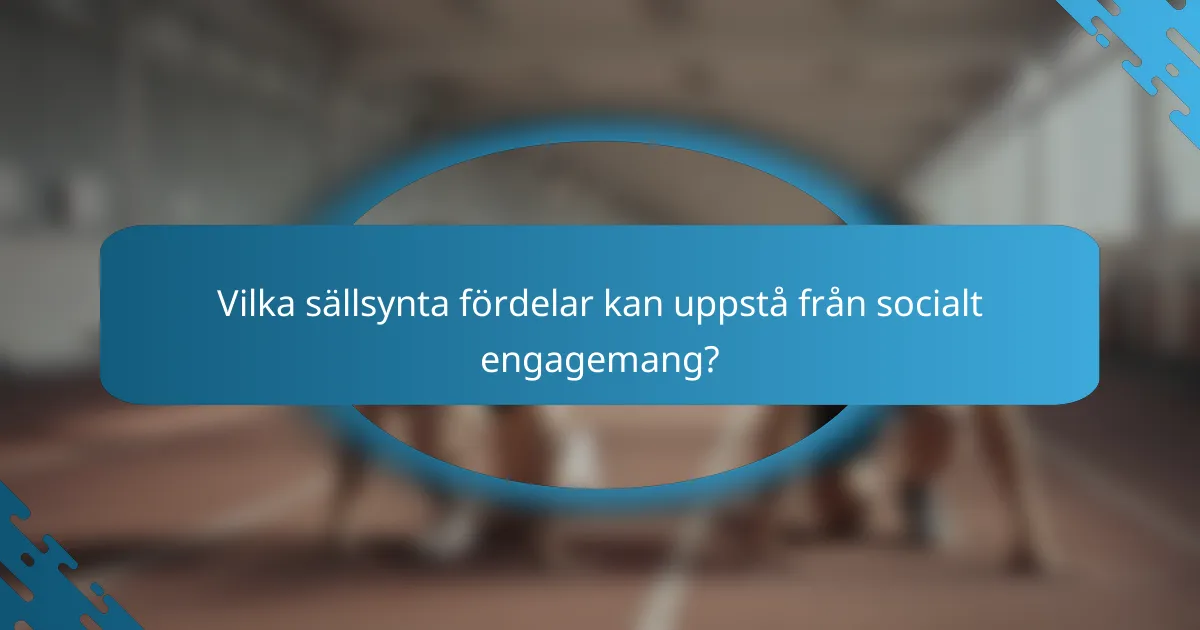 Vilka sällsynta fördelar kan uppstå från socialt engagemang?