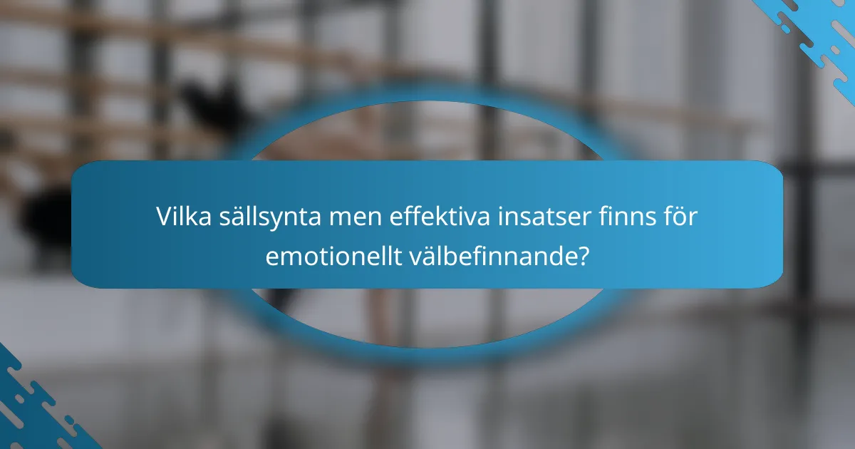 Vilka sällsynta men effektiva insatser finns för emotionellt välbefinnande?