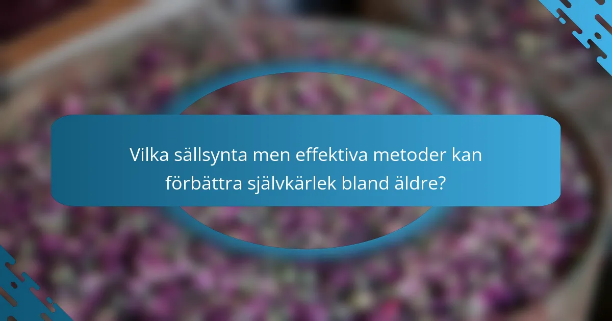 Vilka sällsynta men effektiva metoder kan förbättra självkärlek bland äldre?