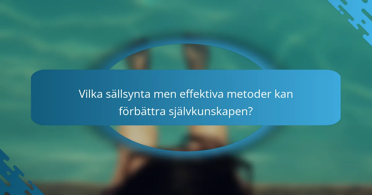 Vilka sällsynta men effektiva metoder kan förbättra självkunskapen?