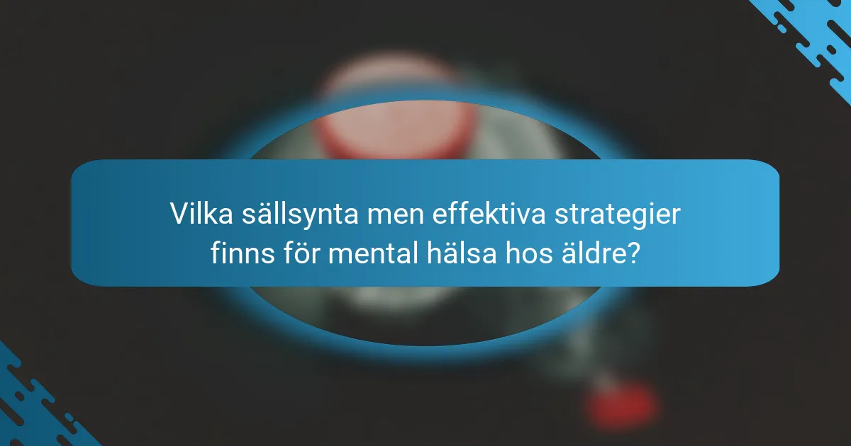 Vilka sällsynta men effektiva strategier finns för mental hälsa hos äldre?