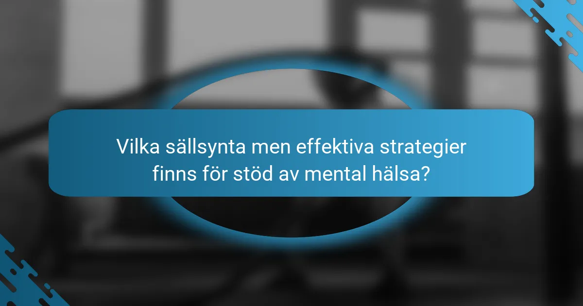 Vilka sällsynta men effektiva strategier finns för stöd av mental hälsa?