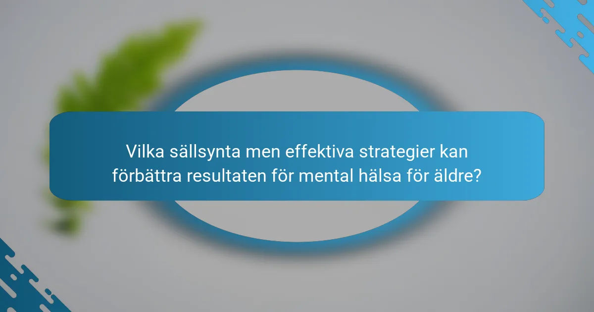 Vilka sällsynta men effektiva strategier kan förbättra resultaten för mental hälsa för äldre?
