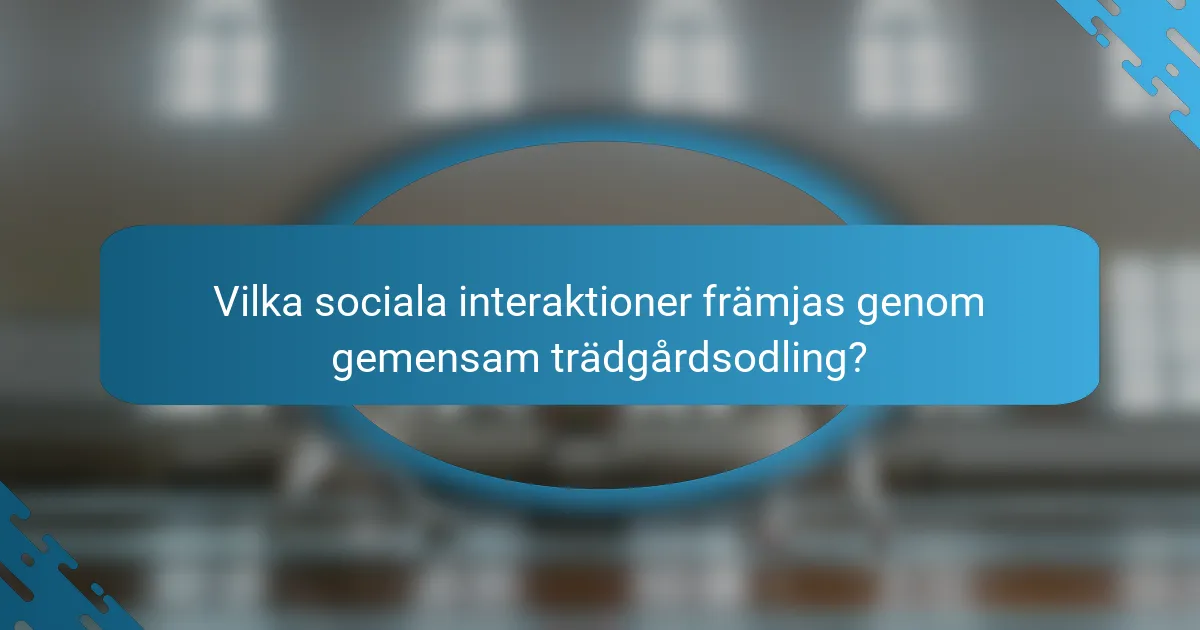 Vilka sociala interaktioner främjas genom gemensam trädgårdsodling?