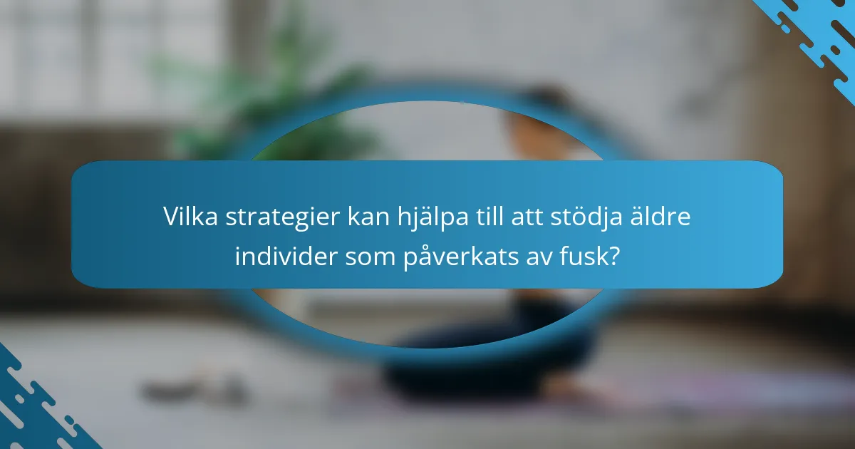Vilka strategier kan hjälpa till att stödja äldre individer som påverkats av fusk?