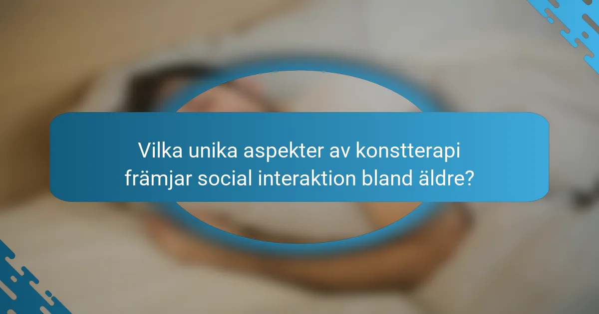 Vilka unika aspekter av konstterapi främjar social interaktion bland äldre?