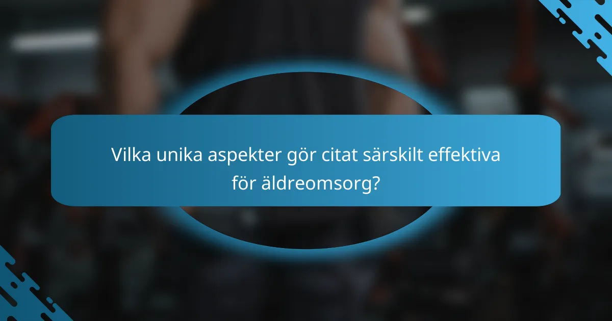 Vilka unika aspekter gör citat särskilt effektiva för äldreomsorg?