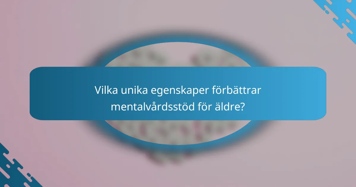 Vilka unika egenskaper förbättrar mentalvårdsstöd för äldre?
