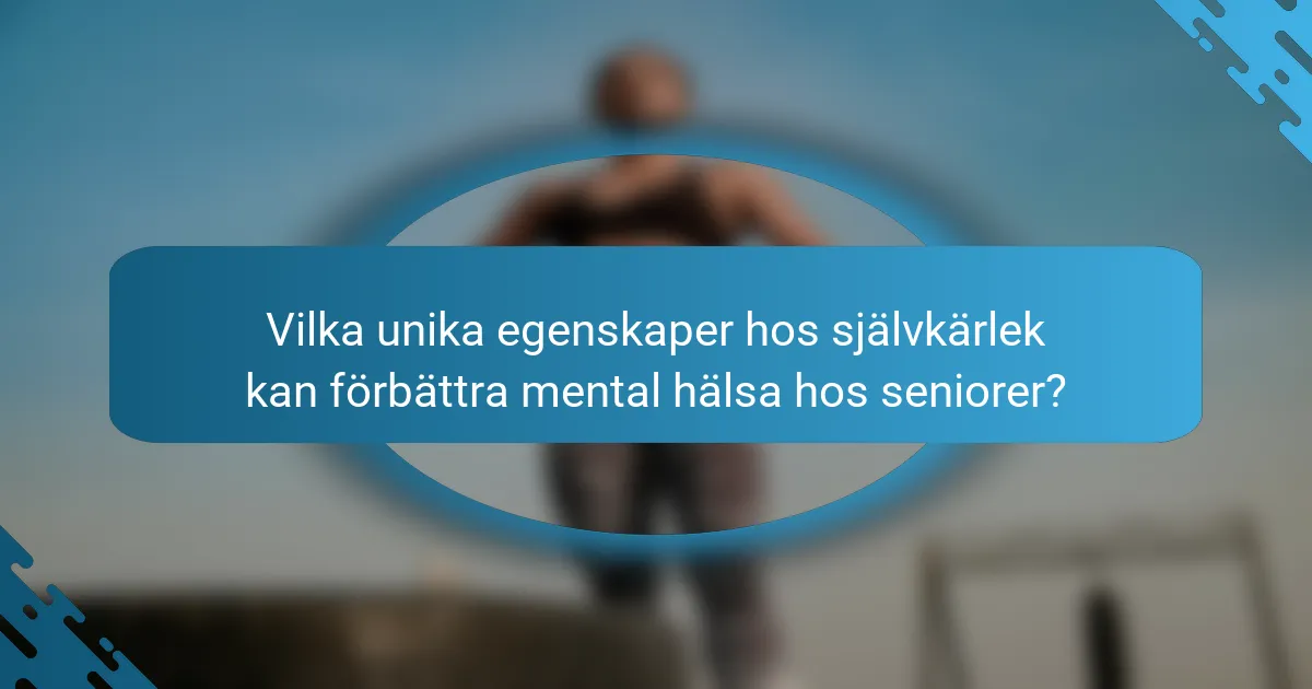 Vilka unika egenskaper hos självkärlek kan förbättra mental hälsa hos seniorer?