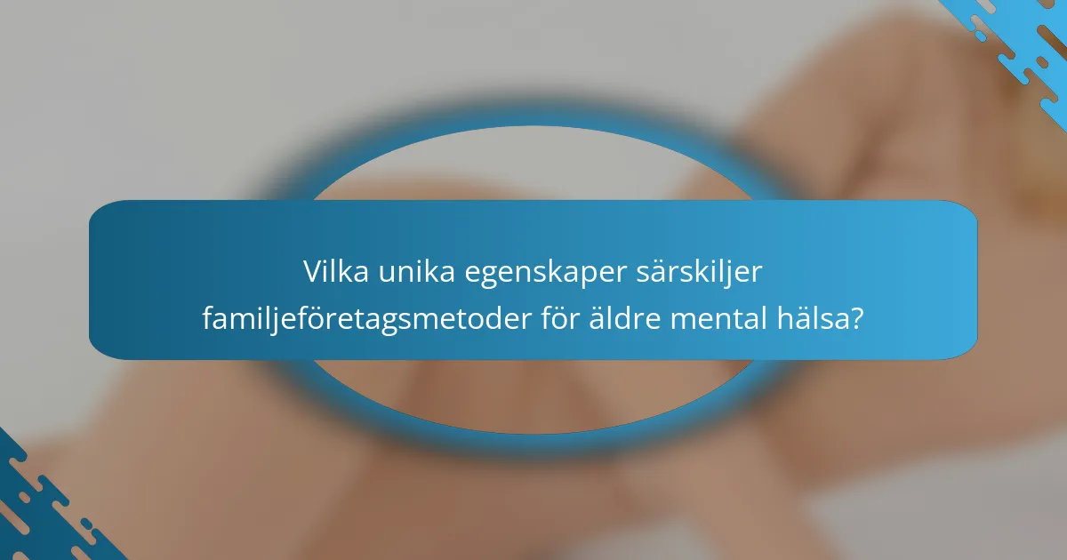 Vilka unika egenskaper särskiljer familjeföretagsmetoder för äldre mental hälsa?