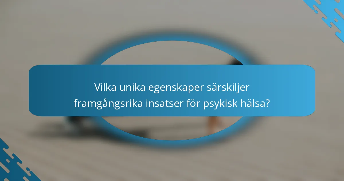Vilka unika egenskaper särskiljer framgångsrika insatser för psykisk hälsa?