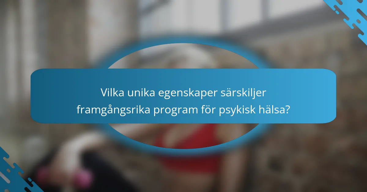 Vilka unika egenskaper särskiljer framgångsrika program för psykisk hälsa?