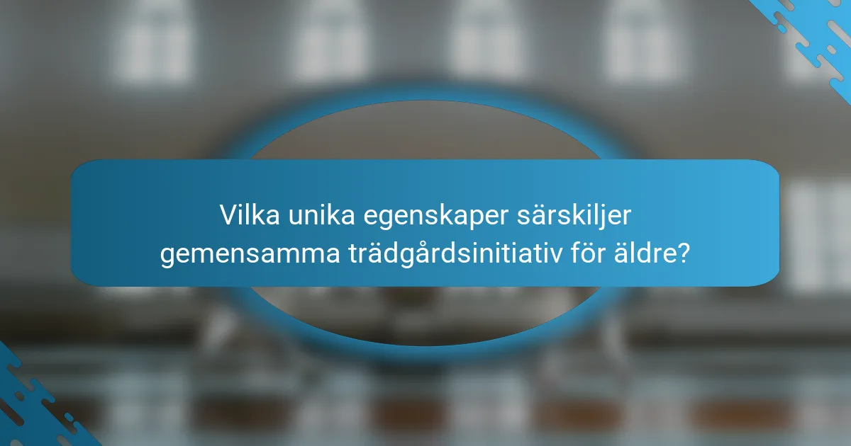 Vilka unika egenskaper särskiljer gemensamma trädgårdsinitiativ för äldre?