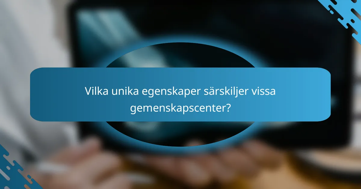 Vilka unika egenskaper särskiljer vissa gemenskapscenter?