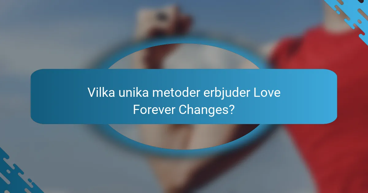Vilka unika metoder erbjuder Love Forever Changes?
