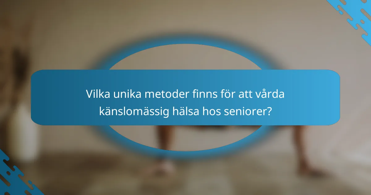 Vilka unika metoder finns för att vårda känslomässig hälsa hos seniorer?
