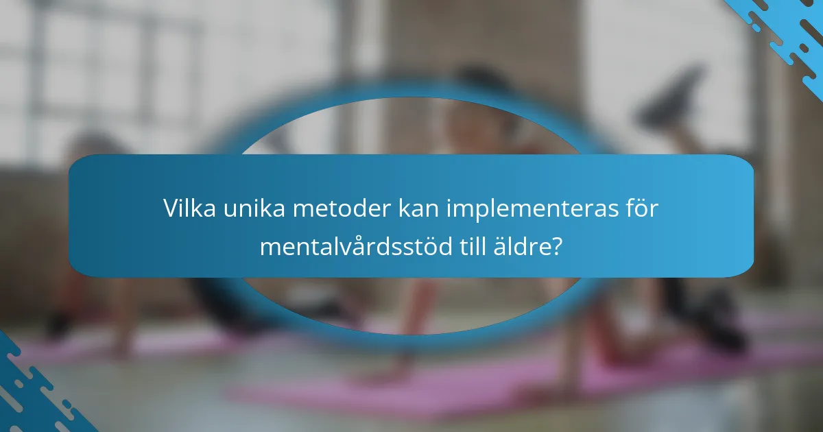 Vilka unika metoder kan implementeras för mentalvårdsstöd till äldre?