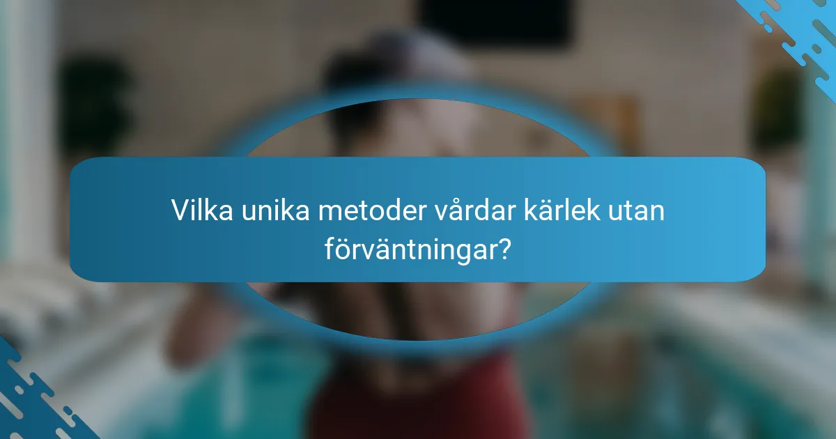 Vilka unika metoder vårdar kärlek utan förväntningar?