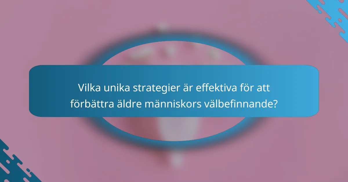 Vilka unika strategier är effektiva för att förbättra äldre människors välbefinnande?