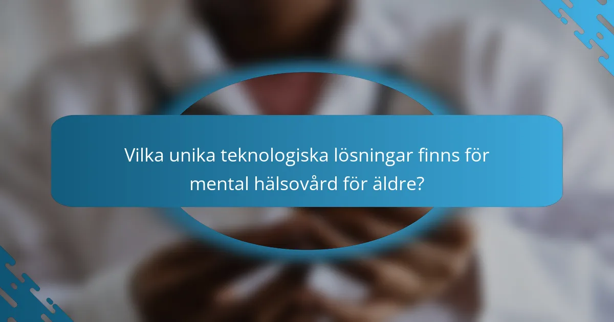 Vilka unika teknologiska lösningar finns för mental hälsovård för äldre?