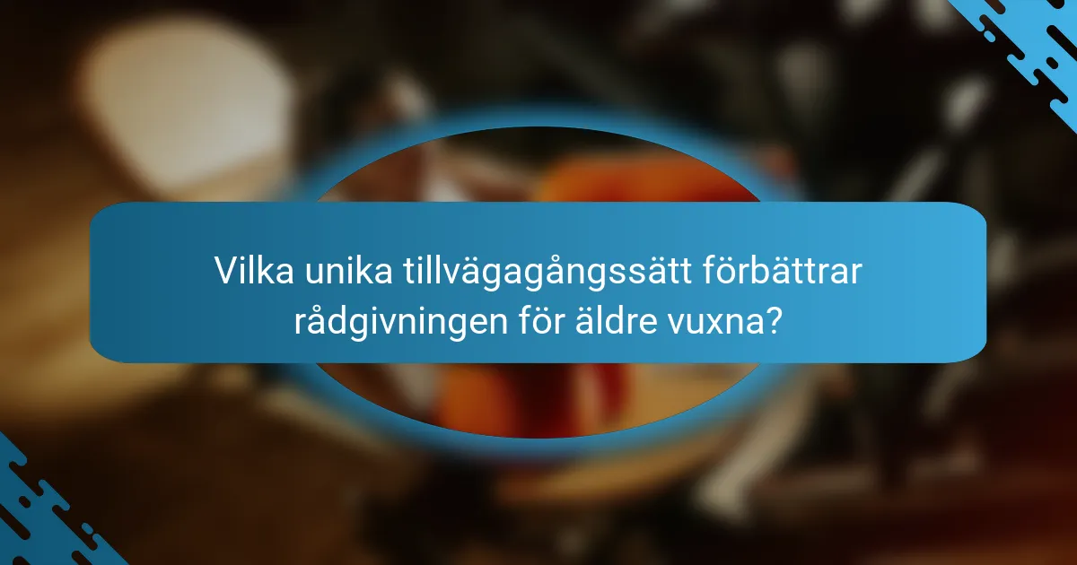Vilka unika tillvägagångssätt förbättrar rådgivningen för äldre vuxna?