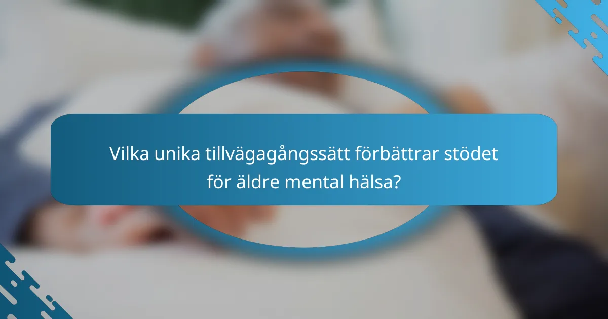 Vilka unika tillvägagångssätt förbättrar stödet för äldre mental hälsa?