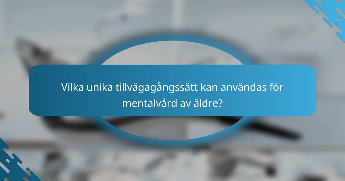 Vilka unika tillvägagångssätt kan användas för mentalvård av äldre?