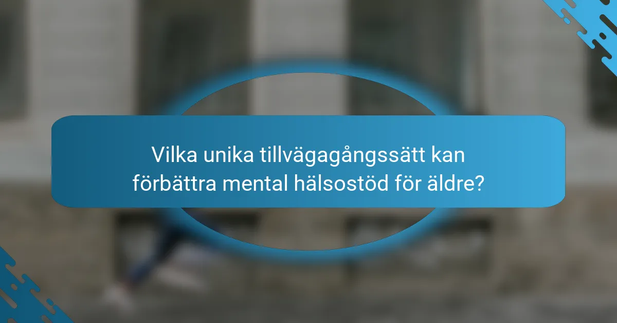 Vilka unika tillvägagångssätt kan förbättra mental hälsostöd för äldre?