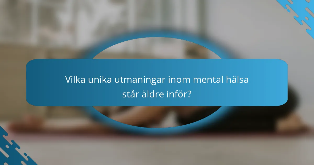 Vilka unika utmaningar inom mental hälsa står äldre inför?