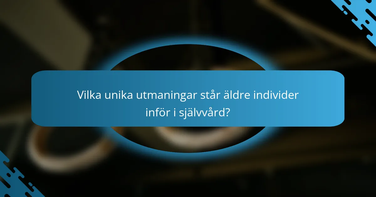 Vilka unika utmaningar står äldre individer inför i självvård?