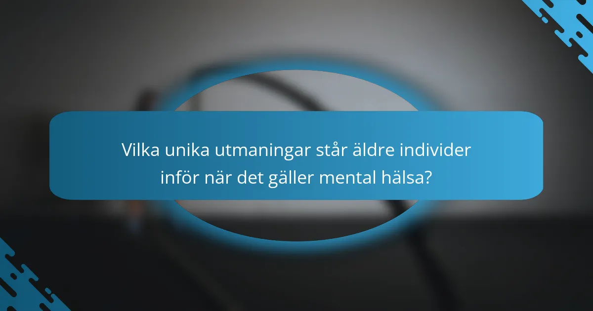Vilka unika utmaningar står äldre individer inför när det gäller mental hälsa?
