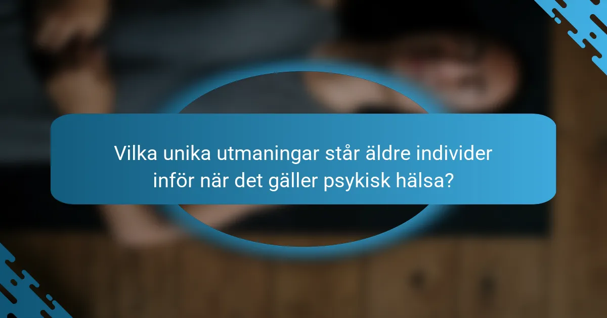Vilka unika utmaningar står äldre individer inför när det gäller psykisk hälsa?