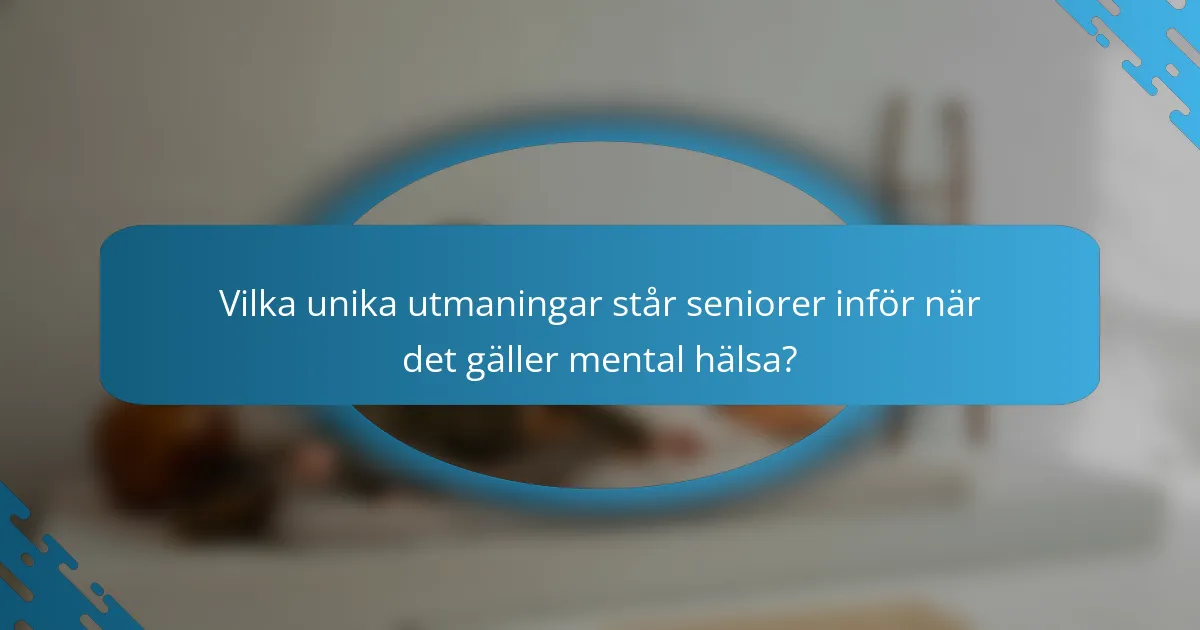 Vilka unika utmaningar står seniorer inför när det gäller mental hälsa?