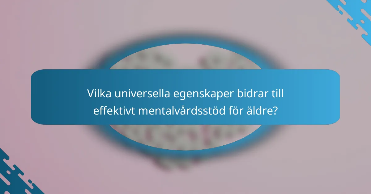 Vilka universella egenskaper bidrar till effektivt mentalvårdsstöd för äldre?