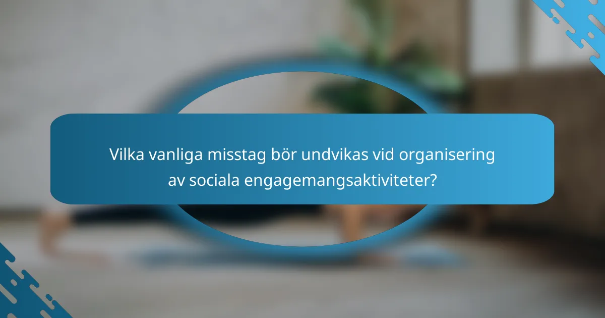 Vilka vanliga misstag bör undvikas vid organisering av sociala engagemangsaktiviteter?